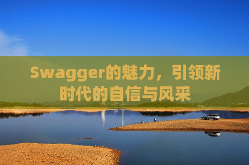 Swagger的魅力,引领新时代的自信与风采