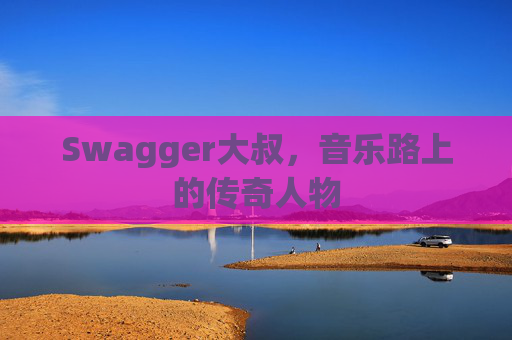Swagger大叔,音乐路上的传奇人物