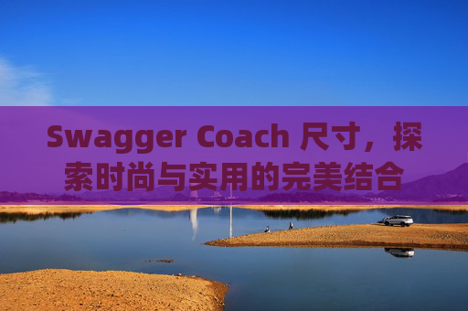 Swagger Coach 尺寸,探索时尚与实用的完美结合 Swagger Coach 尺寸,探索时尚与实用的完美结合